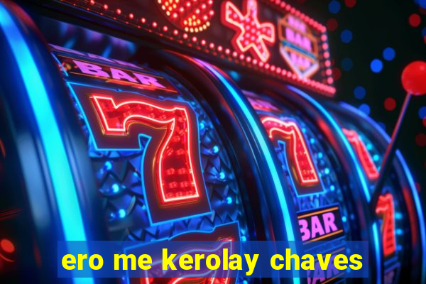 ero me kerolay chaves